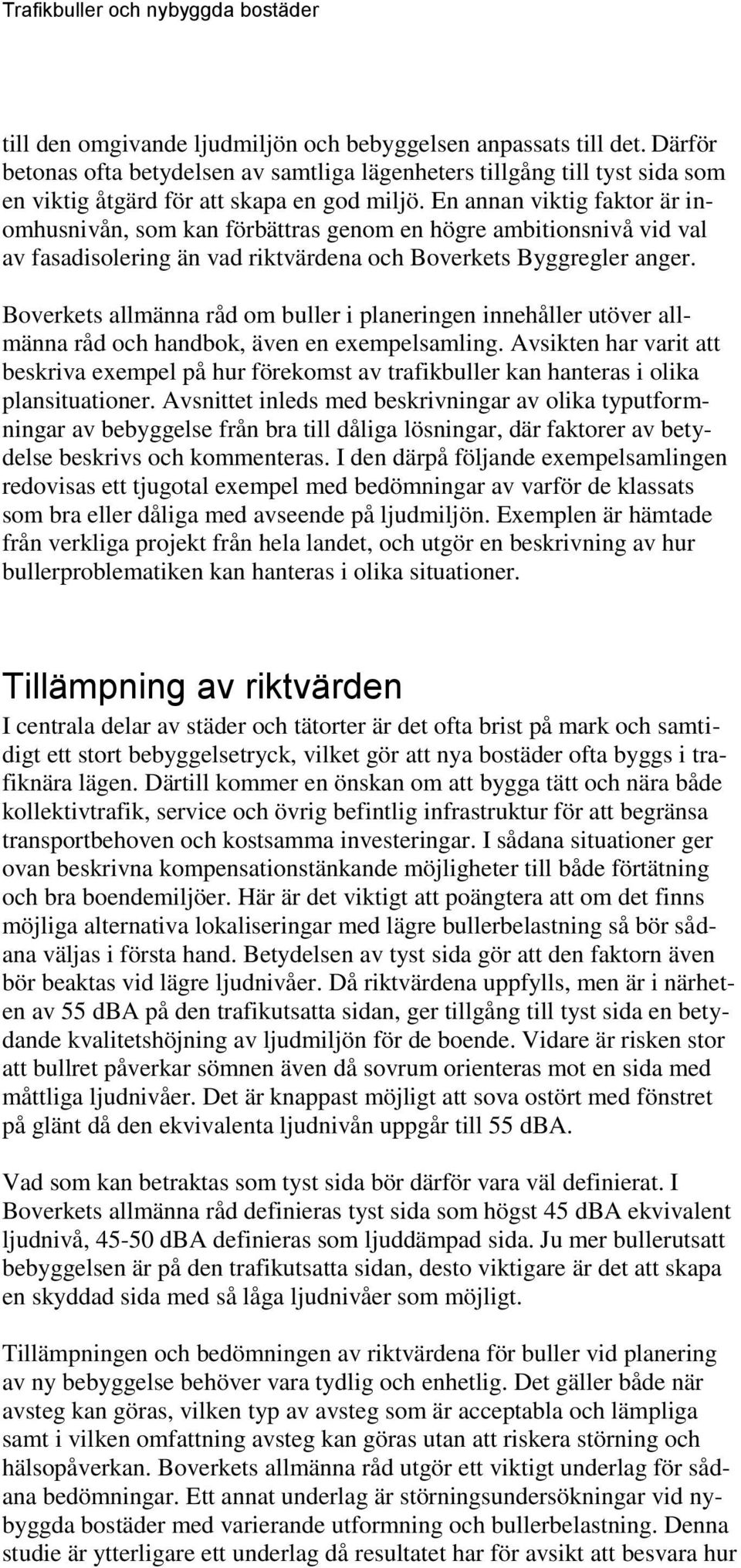En annan viktig faktor är inomhusnivån, som kan förbättras genom en högre ambitionsnivå vid val av fasadisolering än vad riktvärdena och Boverkets Byggregler anger.