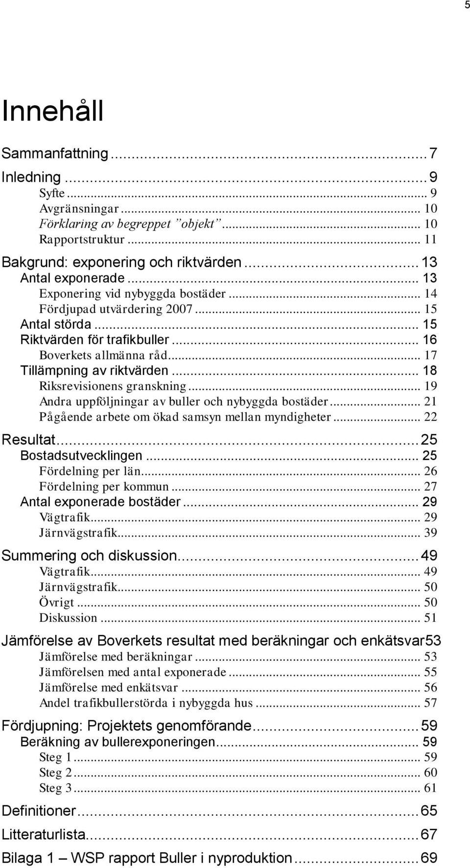 .. 18 Riksrevisionens granskning... 19 Andra uppföljningar av buller och nybyggda bostäder... 21 Pågående arbete om ökad samsyn mellan myndigheter... 22 Resultat... 25 Bostadsutvecklingen.