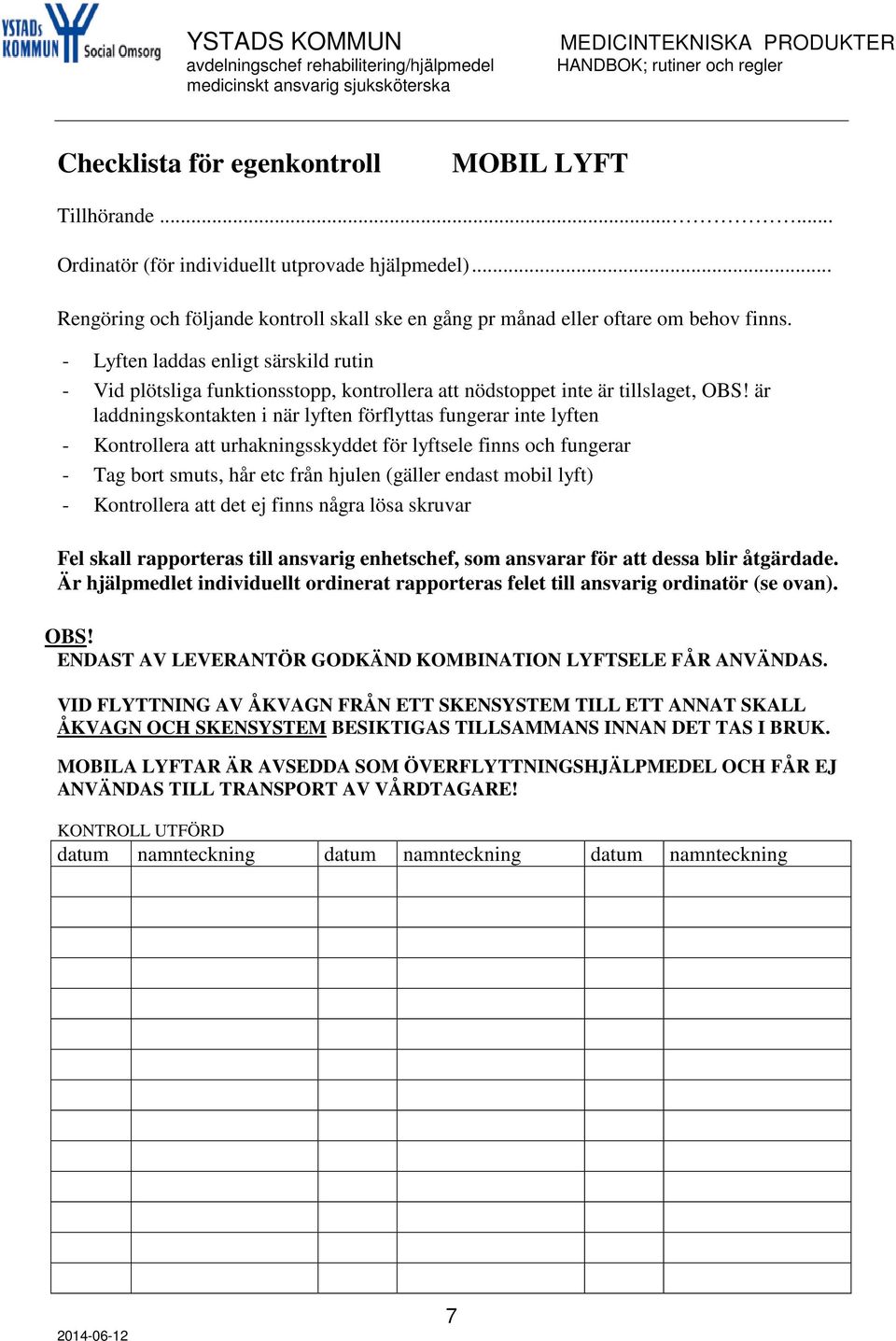 är laddningskontakten i när lyften förflyttas fungerar inte lyften - Kontrollera att urhakningsskyddet för lyftsele finns och fungerar - Tag bort smuts, hår etc från hjulen (gäller endast mobil lyft)