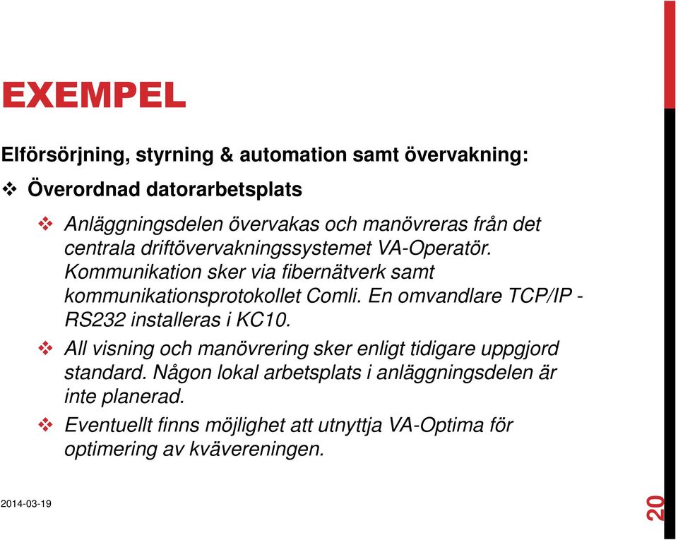 Kommunikation sker via fibernätverk samt kommunikationsprotokollet Comli. En omvandlare TCP/IP - RS232 installeras i KC10.