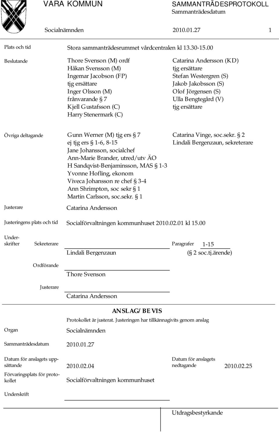 Stefan Westergren (S) Jakob Jakobsson (S) Olof Jörgensen (S) Ulla Bengtegård (V) tjg ersättare Övriga deltagande Gunn Werner (M) tjg ers 7 ej tjg ers 1-6, 8-15 Jane Johansson, socialchef Ann-Marie