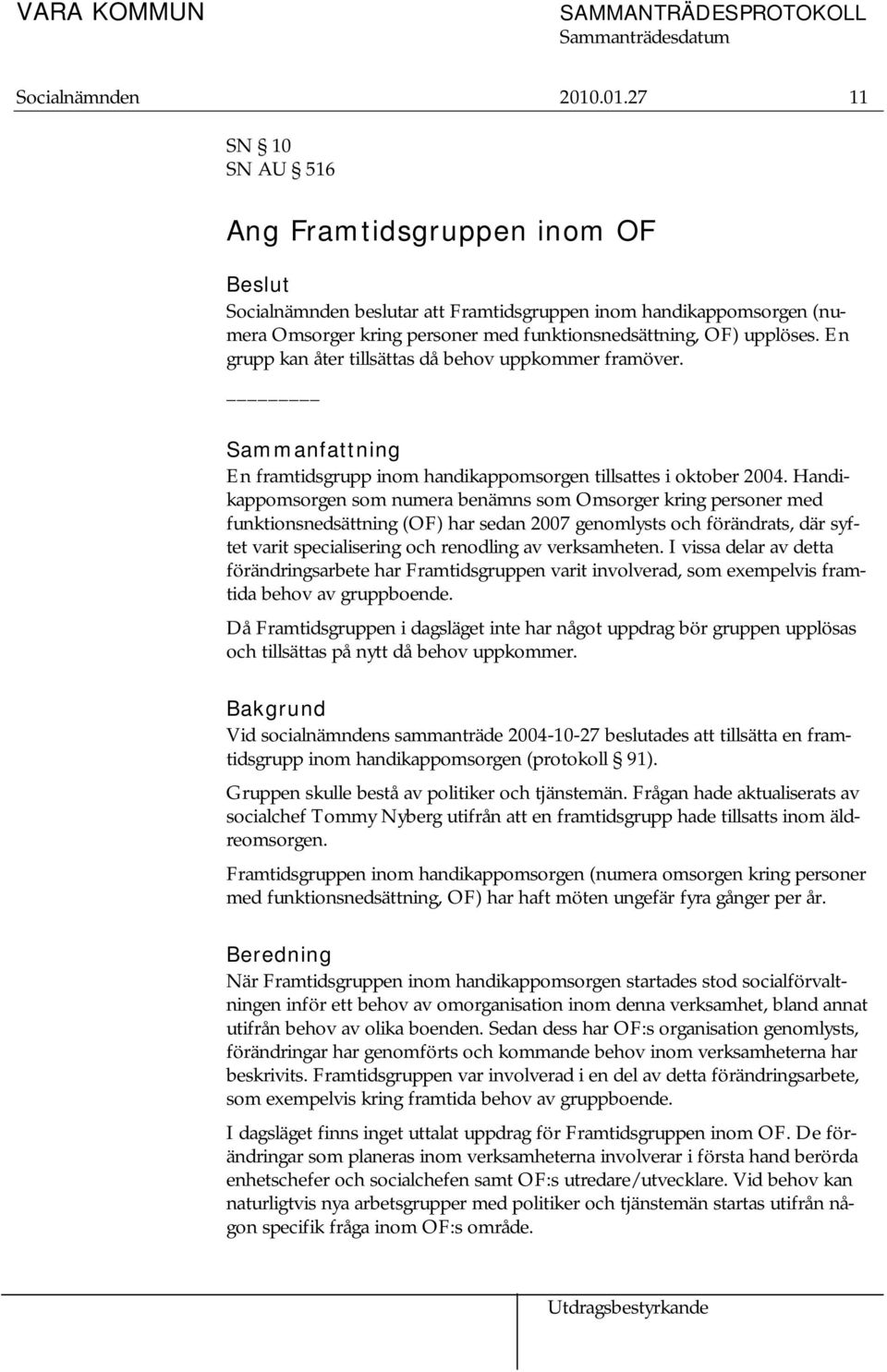 En grupp kan åter tillsättas då behov uppkommer framöver. Sammanfattning En framtidsgrupp inom handikappomsorgen tillsattes i oktober 2004.