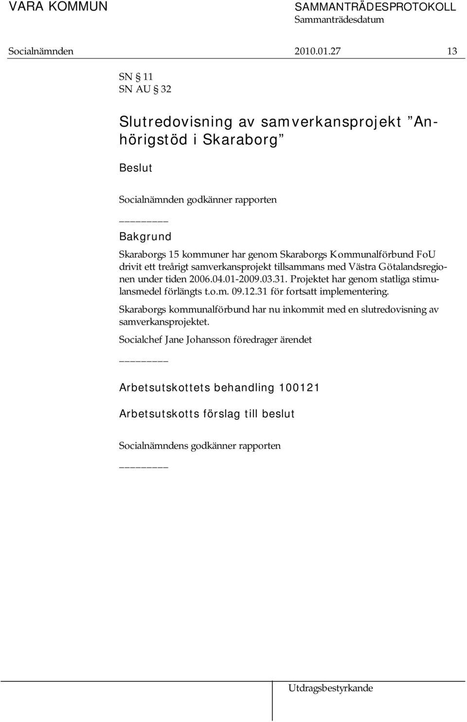 Skaraborgs Kommunalförbund FoU drivit ett treårigt samverkansprojekt tillsammans med Västra Götalandsregionen under tiden 2006.04.01-2009.03.31.
