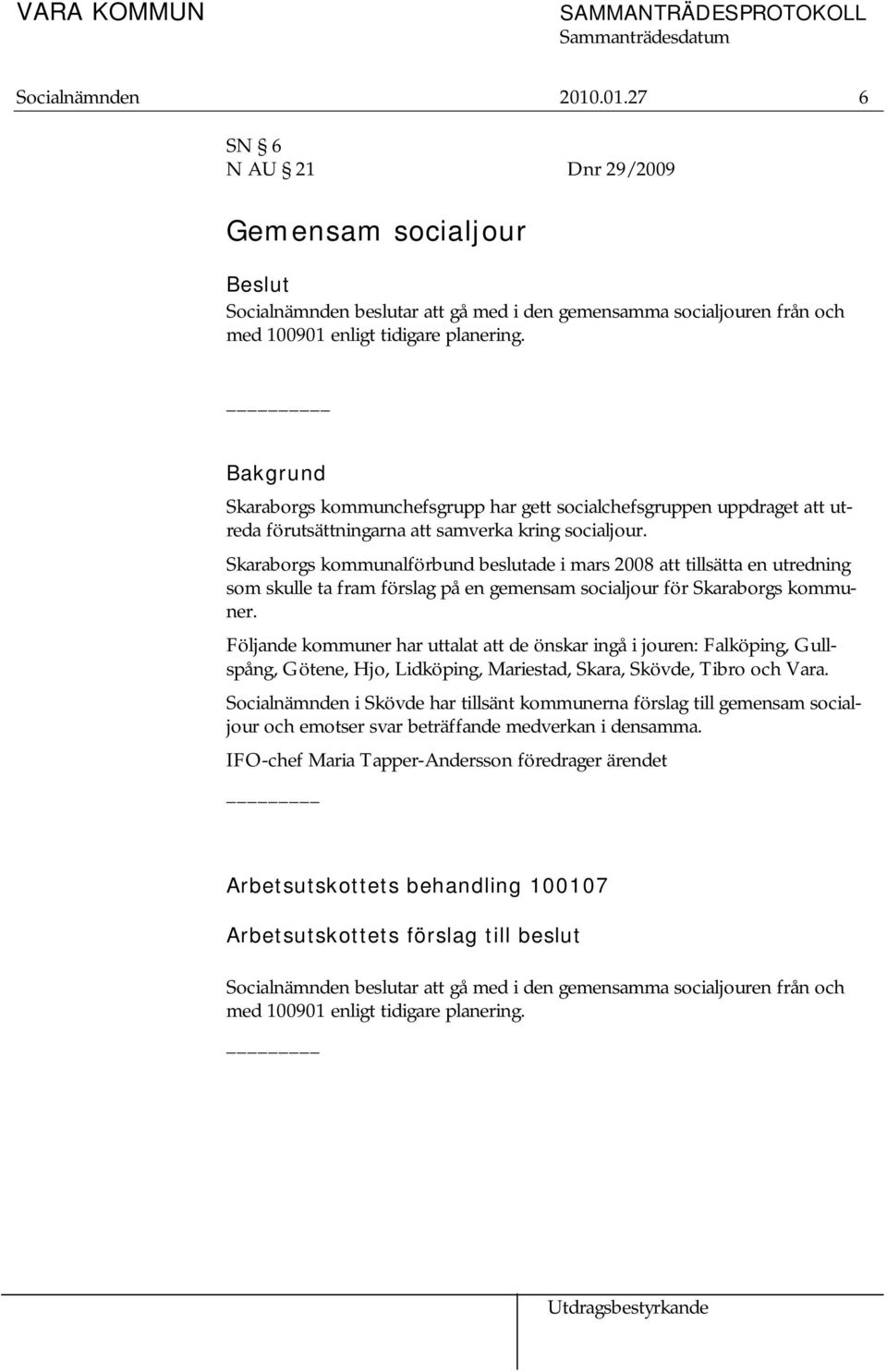 Skaraborgs kommunalförbund beslutade i mars 2008 att tillsätta en utredning som skulle ta fram förslag på en gemensam socialjour för Skaraborgs kommuner.