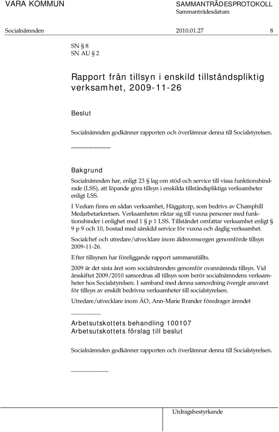 I Vedum finns en sådan verksamhet, Häggatorp, som bedrivs av Champhill Medarbetarkretsen. Verksamheten riktar sig till vuxna personer med funktionshinder i enlighet med 1 p 1 LSS.