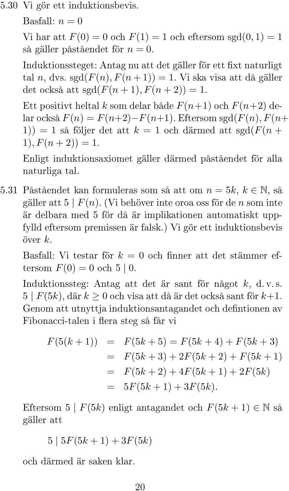 Ett positivt heltal k som delar både F (n+1) och F (n+2) delar också F (n) = F (n+2) F (n+1). Eftersom sgd(f (n), F (n+ 1)) = 1 så följer det att k = 1 och därmed att sgd(f (n + 1), F (n + 2)) = 1.
