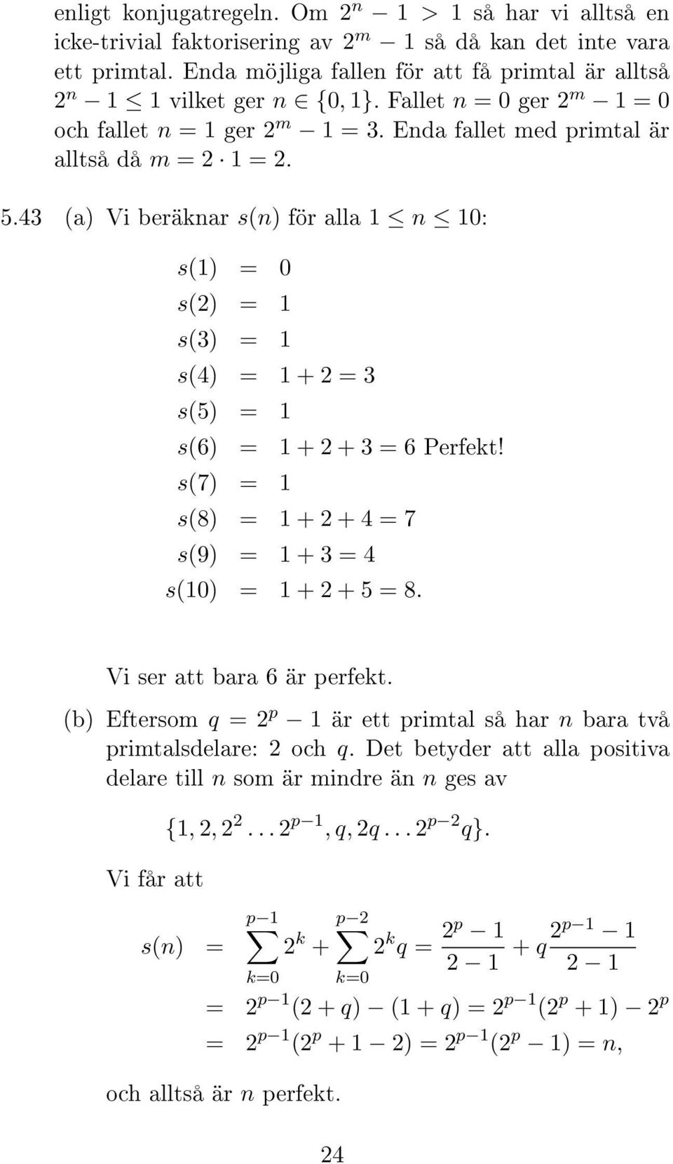 43 (a) Vi beräknar s(n) för alla 1 n 10: s(1) = 0 s(2) = 1 s(3) = 1 s(4) = 1 + 2 = 3 s(5) = 1 s(6) = 1 + 2 + 3 = 6 Perfekt! s(7) = 1 s(8) = 1 + 2 + 4 = 7 s(9) = 1 + 3 = 4 s(10) = 1 + 2 + 5 = 8.
