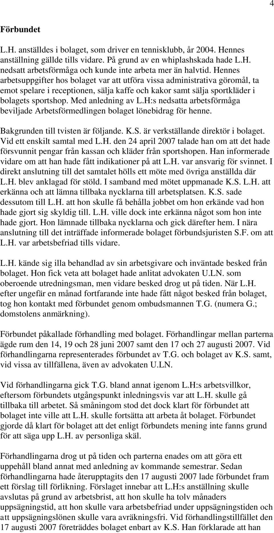 H:s nedsatta arbetsförmåga beviljade Arbetsförmedlingen bolaget lönebidrag för henne. Bakgrunden till tvisten är följande. K.S. är verkställande direktör i bolaget. Vid ett enskilt samtal med L.H. den 24 april 2007 talade han om att det hade försvunnit pengar från kassan och kläder från sportshopen.