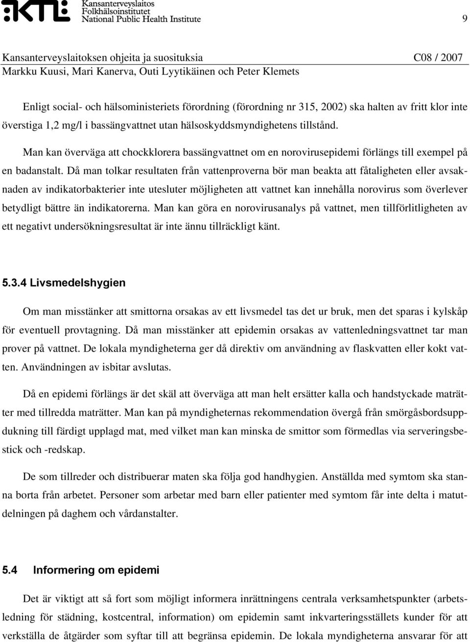Då man tolkar resultaten från vattenproverna bör man beakta att fåtaligheten eller avsaknaden av indikatorbakterier inte utesluter möjligheten att vattnet kan innehålla norovirus som överlever