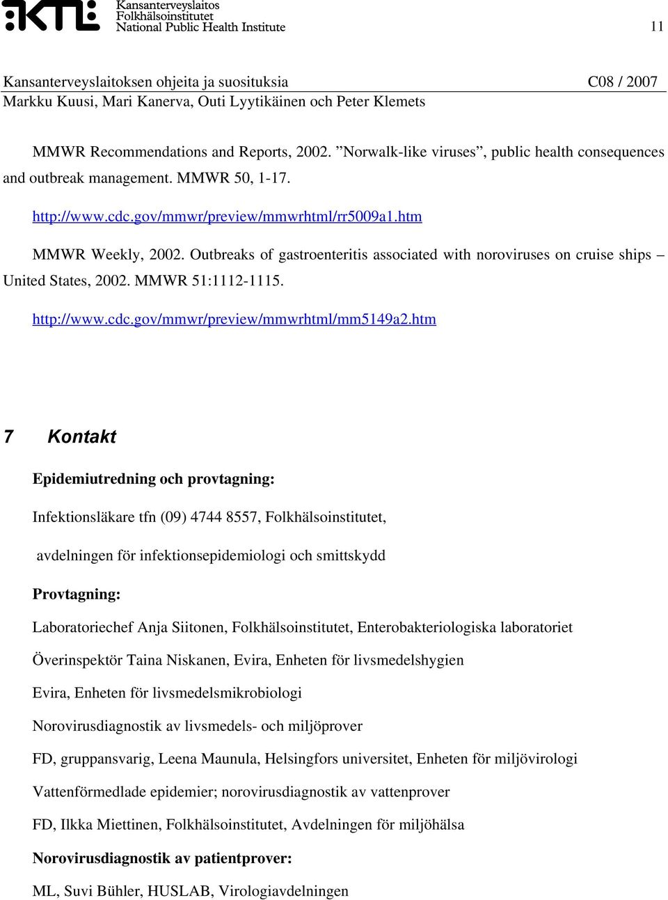 htm 7 Kontakt Epidemiutredning och provtagning: Infektionsläkare tfn (09) 4744 8557, Folkhälsoinstitutet, avdelningen för infektionsepidemiologi och smittskydd Provtagning: Laboratoriechef Anja