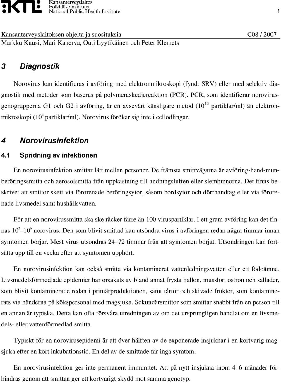 Norovirus förökar sig inte i cellodlingar. 4 Norovirusinfektion 4.1 Spridning av infektionen En norovirusinfektion smittar lätt mellan personer.
