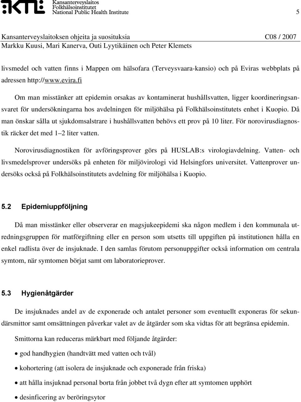 Då man önskar sålla ut sjukdomsalstrare i hushållsvatten behövs ett prov på 10 liter. För norovirusdiagnostik räcker det med 1 2 liter vatten.