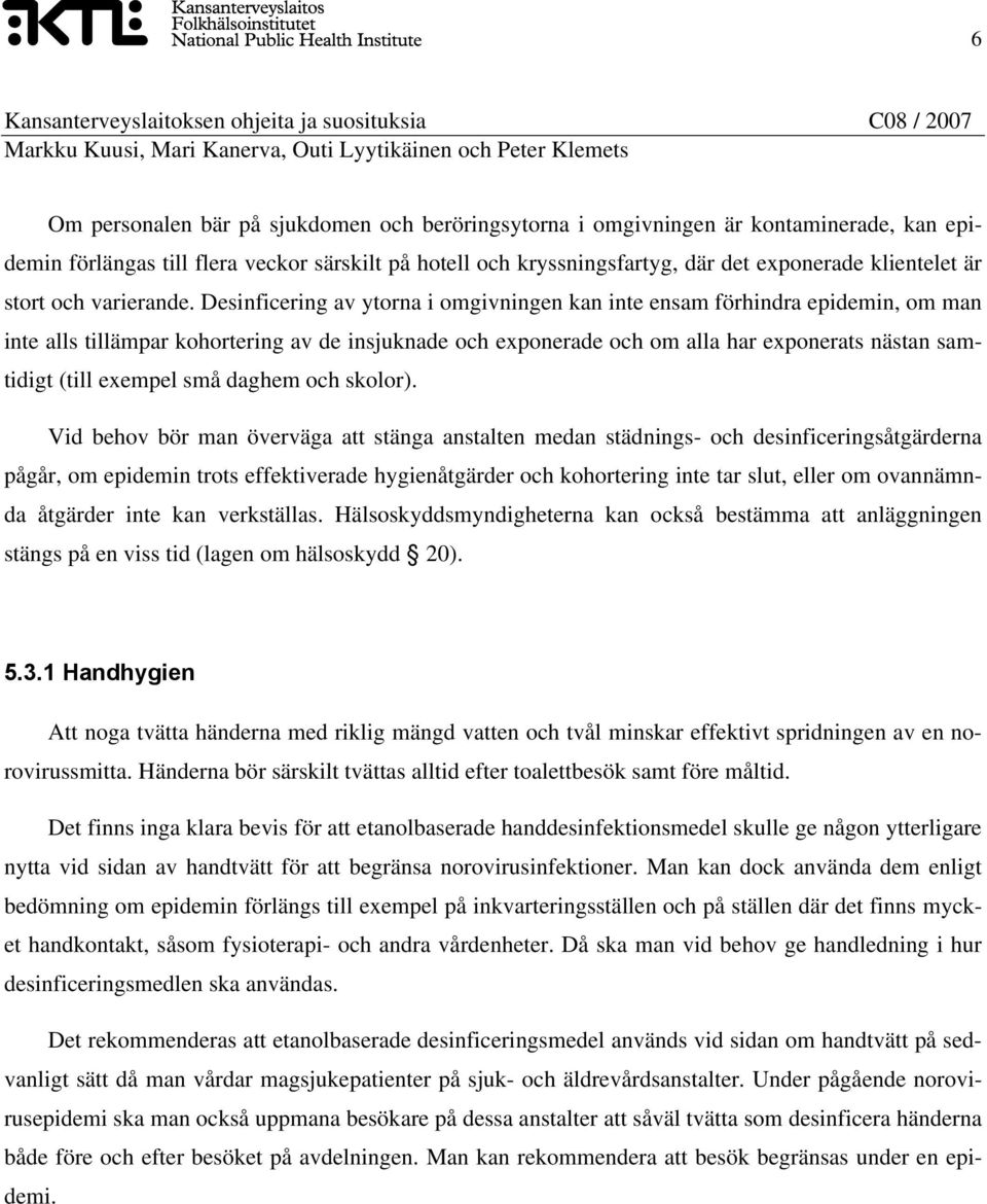 Desinficering av ytorna i omgivningen kan inte ensam förhindra epidemin, om man inte alls tillämpar kohortering av de insjuknade och exponerade och om alla har exponerats nästan samtidigt (till