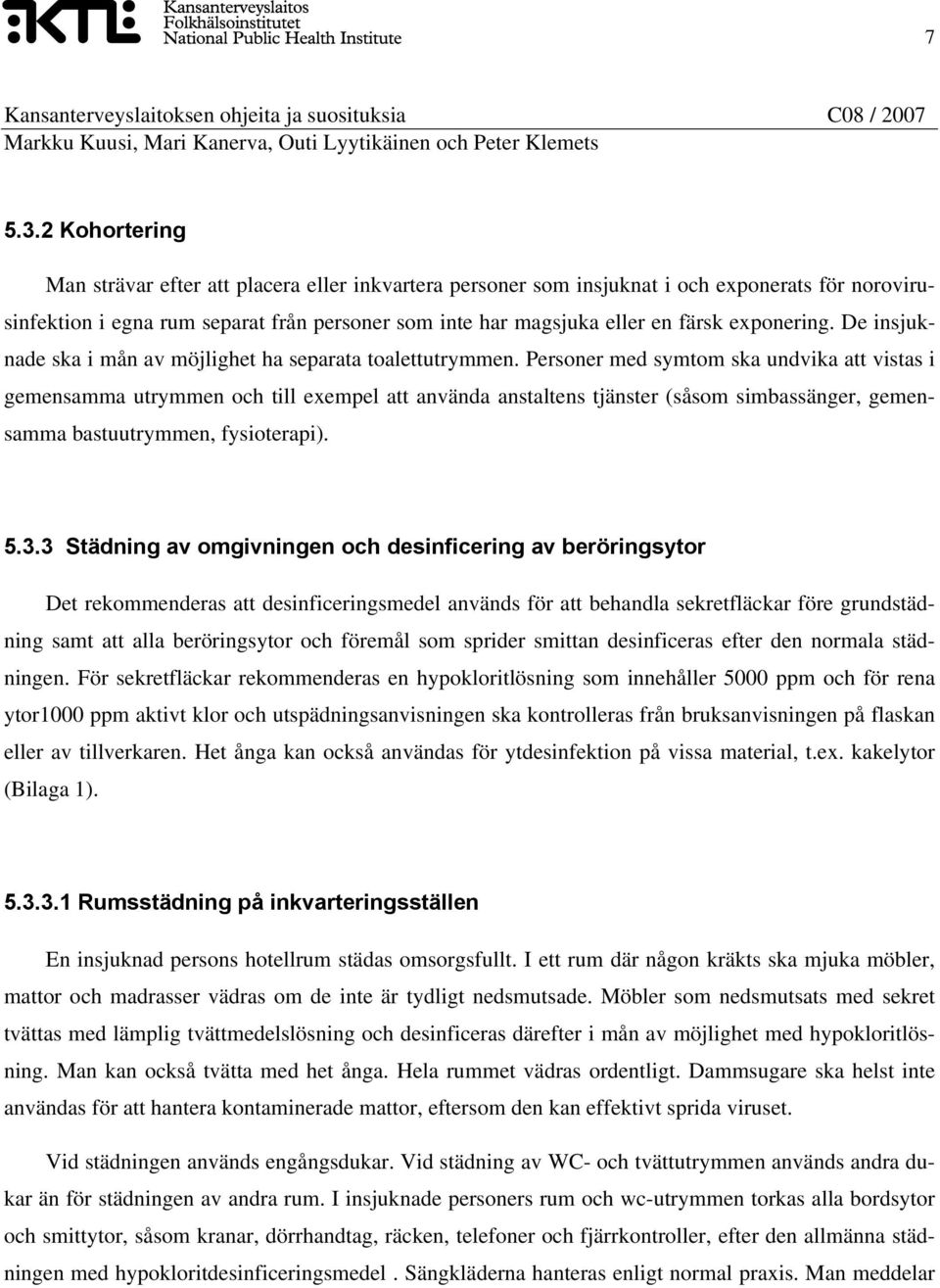 exponering. De insjuknade ska i mån av möjlighet ha separata toalettutrymmen.