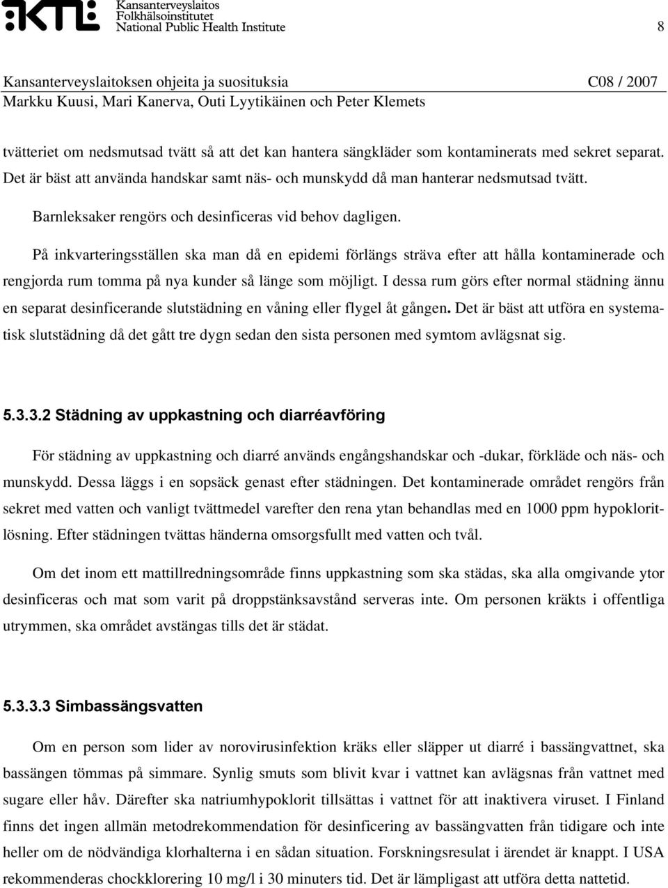 På inkvarteringsställen ska man då en epidemi förlängs sträva efter att hålla kontaminerade och rengjorda rum tomma på nya kunder så länge som möjligt.