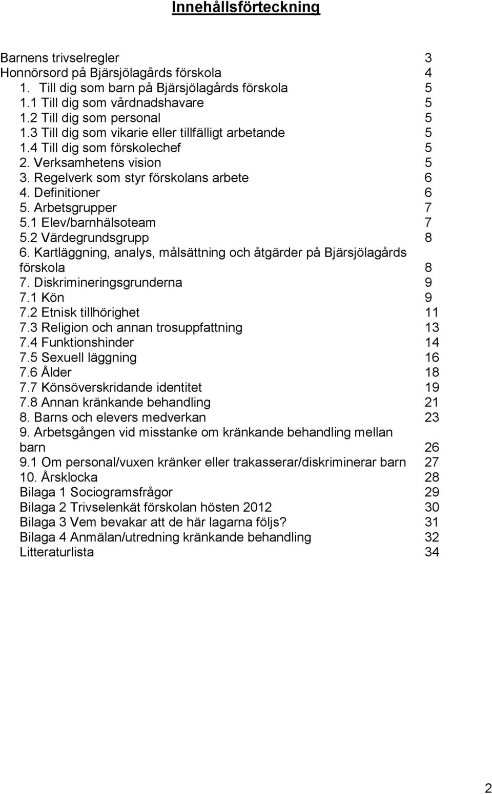 1 Elev/barnhälsoteam 7 5.2 Värdegrundsgrupp 8 6. Kartläggning, analys, målsättning och åtgärder på Bjärsjölagårds förskola 8 7. Diskrimineringsgrunderna 9 7.1 Kön 9 7.2 Etnisk tillhörighet 11 7.