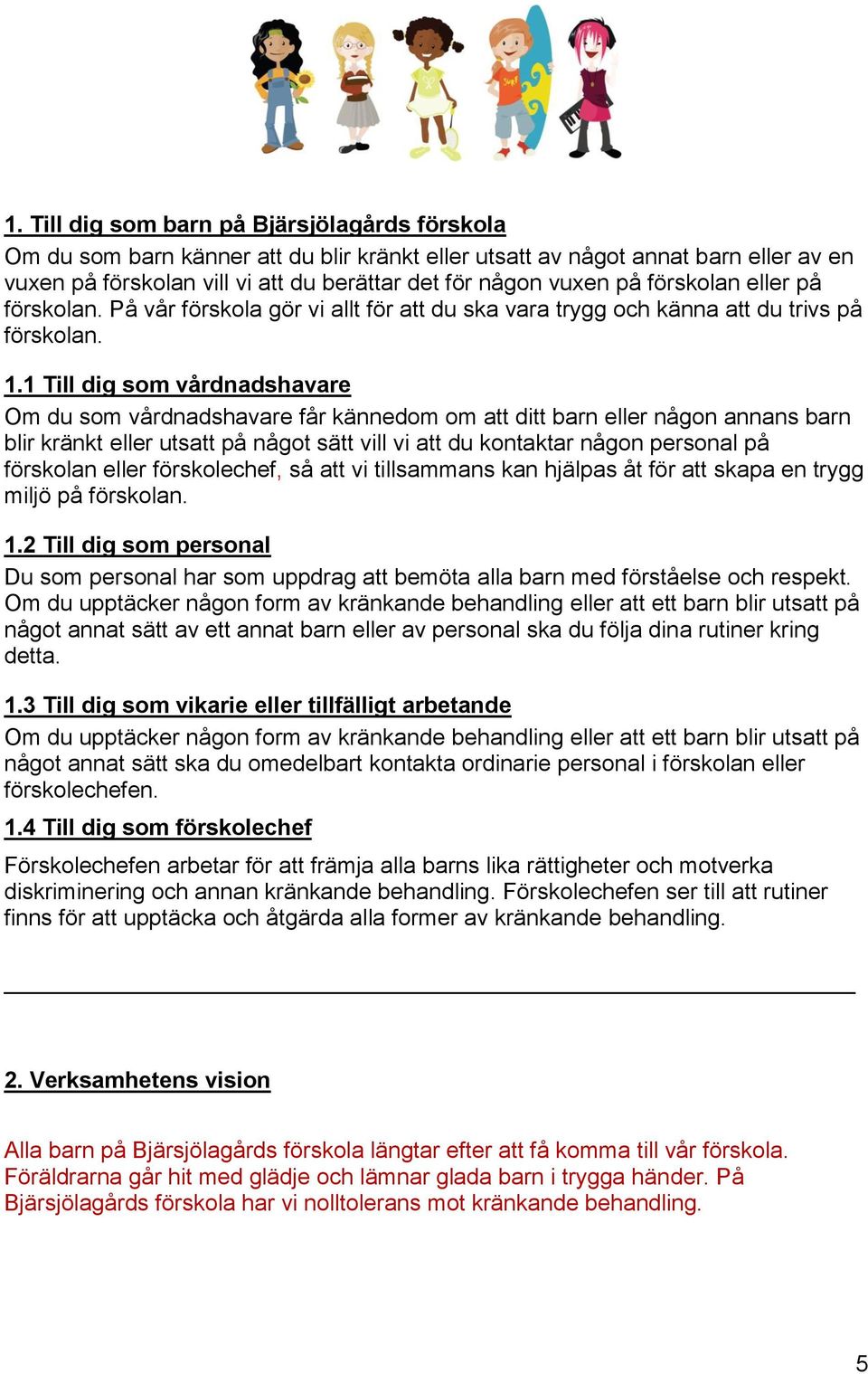 1 Till dig som vårdnadshavare Om du som vårdnadshavare får kännedom om att ditt barn eller någon annans barn blir kränkt eller utsatt på något sätt vill vi att du kontaktar någon personal på