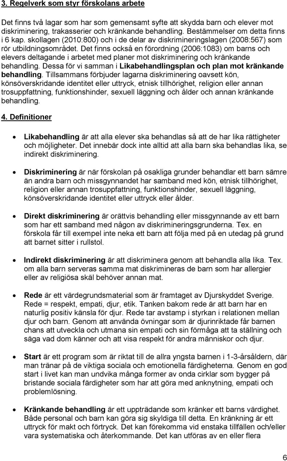 Det finns också en förordning (2006:1083) om barns och elevers deltagande i arbetet med planer mot diskriminering och kränkande behandling.