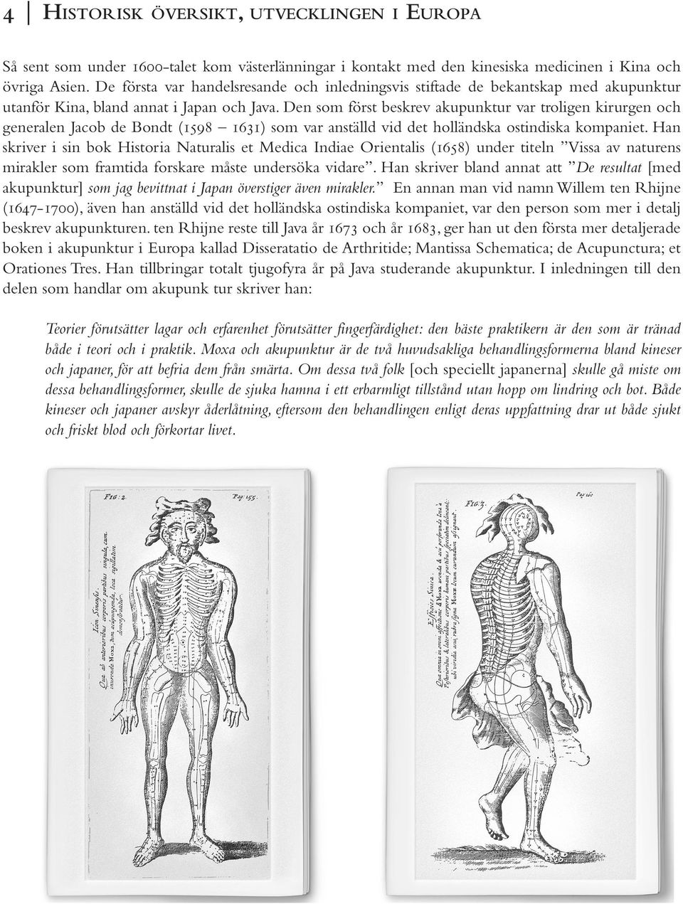 Den som först beskrev akupunktur var troligen kirurgen och generalen Jacob de Bondt (1598 1631) som var anställd vid det holländska ostindiska kompaniet.