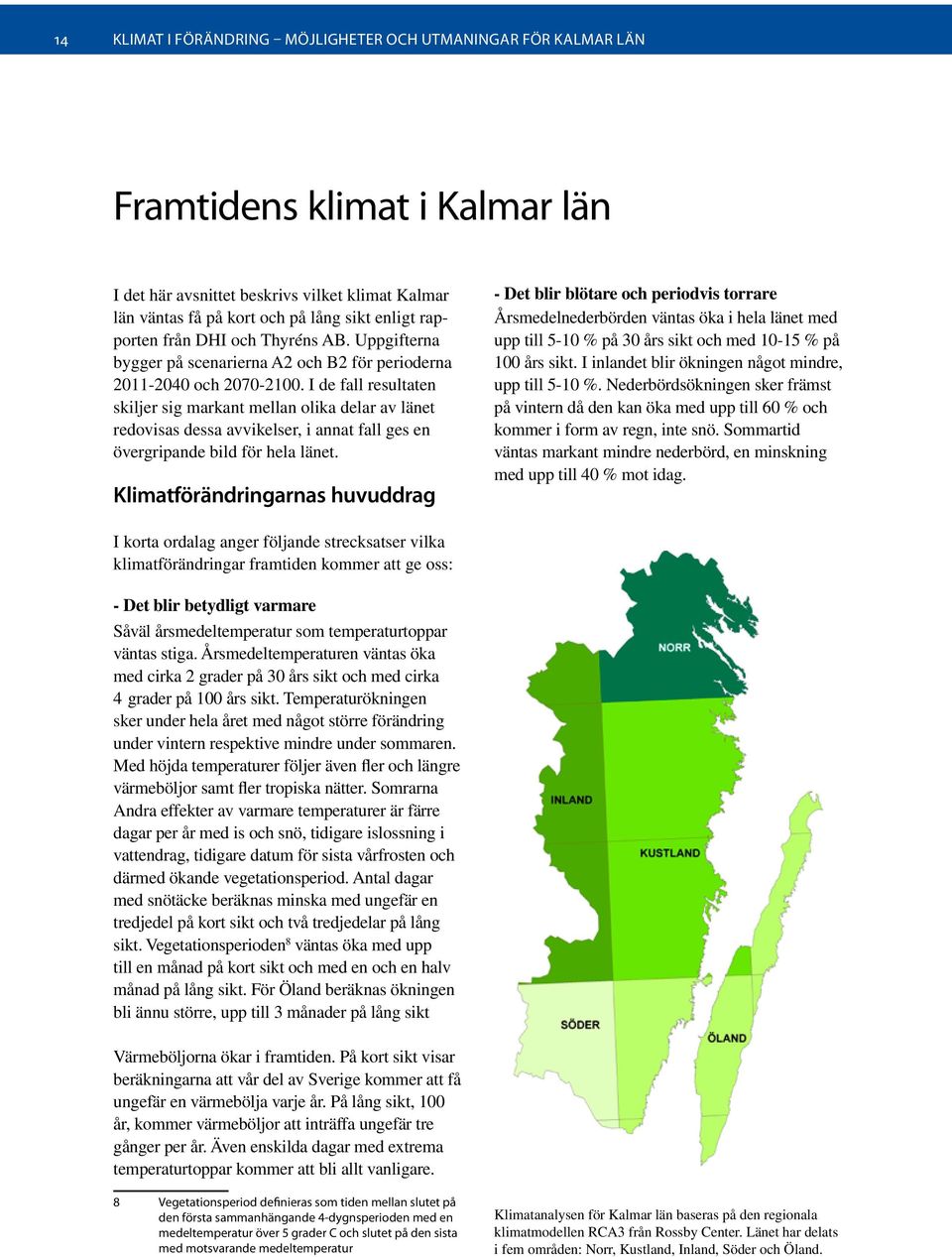 I de fall resultaten skiljer sig markant mellan olika delar av länet redovisas dessa avvikelser, i annat fall ges en övergripande bild för hela länet.