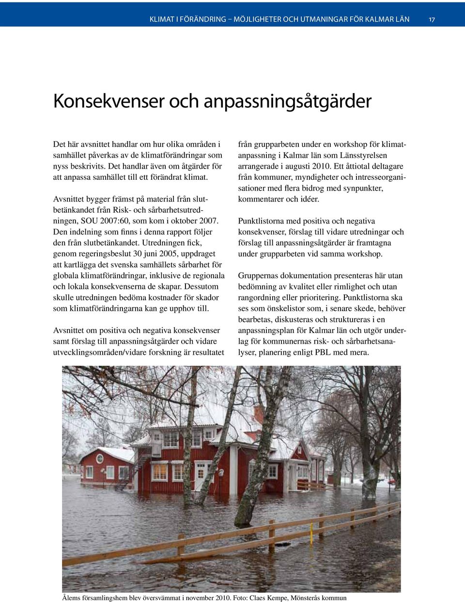 Avsnittet bygger främst på material från slutbetänkandet från Risk- och sårbarhetsutredningen, SOU 2007:60, som kom i oktober 2007.