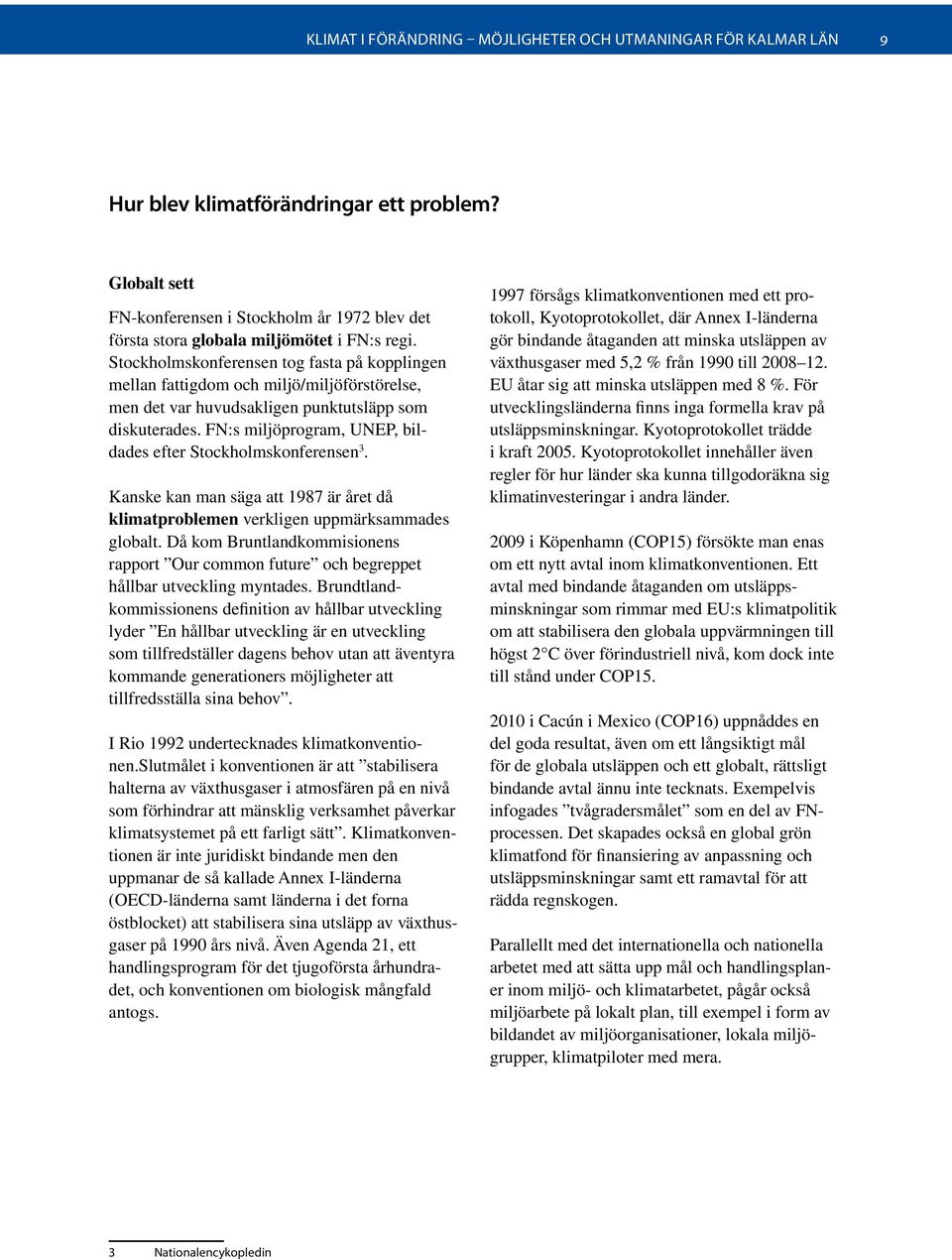 Stockholmskonferensen tog fasta på kopplingen mellan fattigdom och miljö/miljöförstörelse, men det var huvudsakligen punktutsläpp som diskuterades.