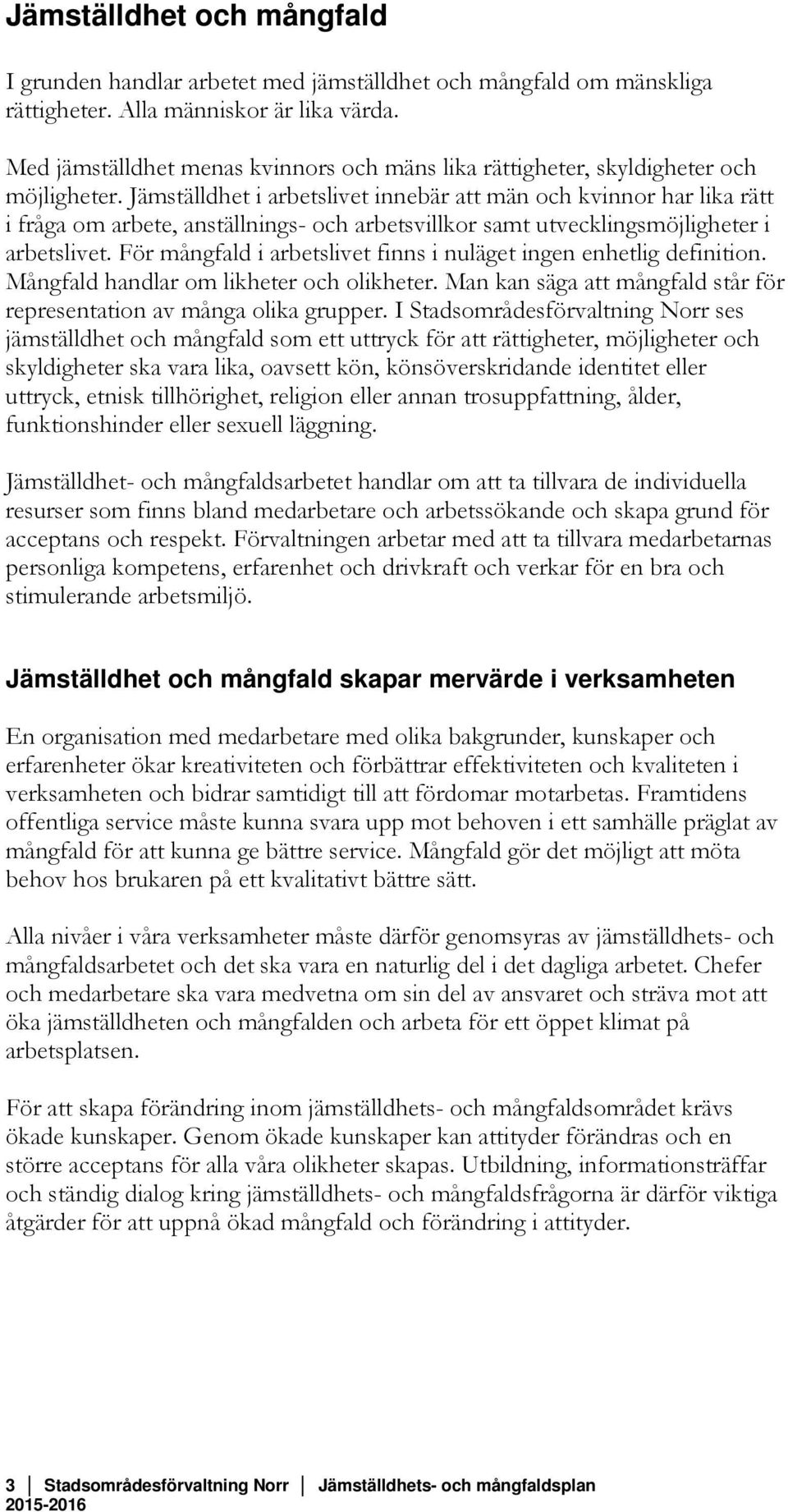 Jämställdhet i arbetslivet innebär att män och kvinnor har lika rätt i fråga om arbete, anställnings- och arbetsvillkor samt utvecklingsmöjligheter i arbetslivet.