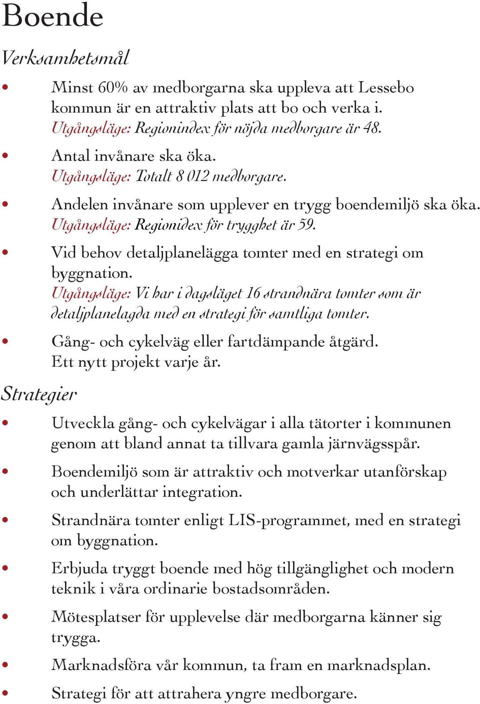 Vid behov detaljplanelägga tomter med en strategi om byggnation. Utgångsläge: Vi har i dagsläget 16 strandnära tomter som är detaljplanelagda med en strategi för samtliga tomter.