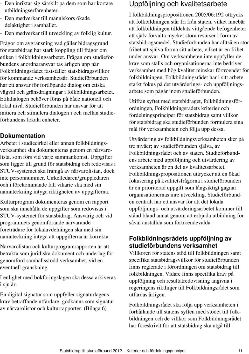 Frågan om studieförbundens anordnaransvar tas årligen upp när Folkbildningsrådet fastställer statsbidragsvillkor för kommande verksamhetsår.