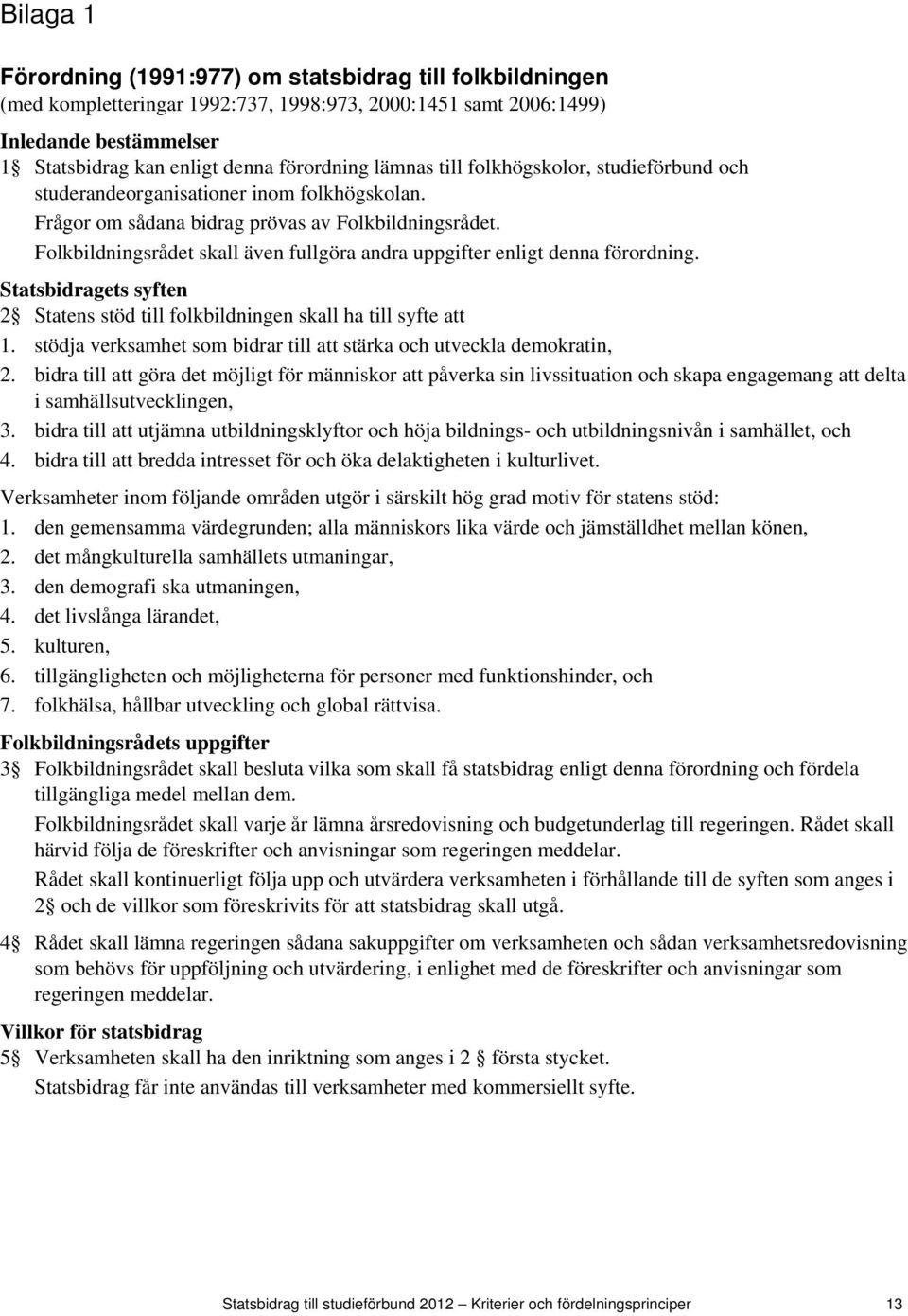 Folkbildningsrådet skall även fullgöra andra uppgifter enligt denna förordning. Statsbidragets syften 2 Statens stöd till folkbildningen skall ha till syfte att 1.