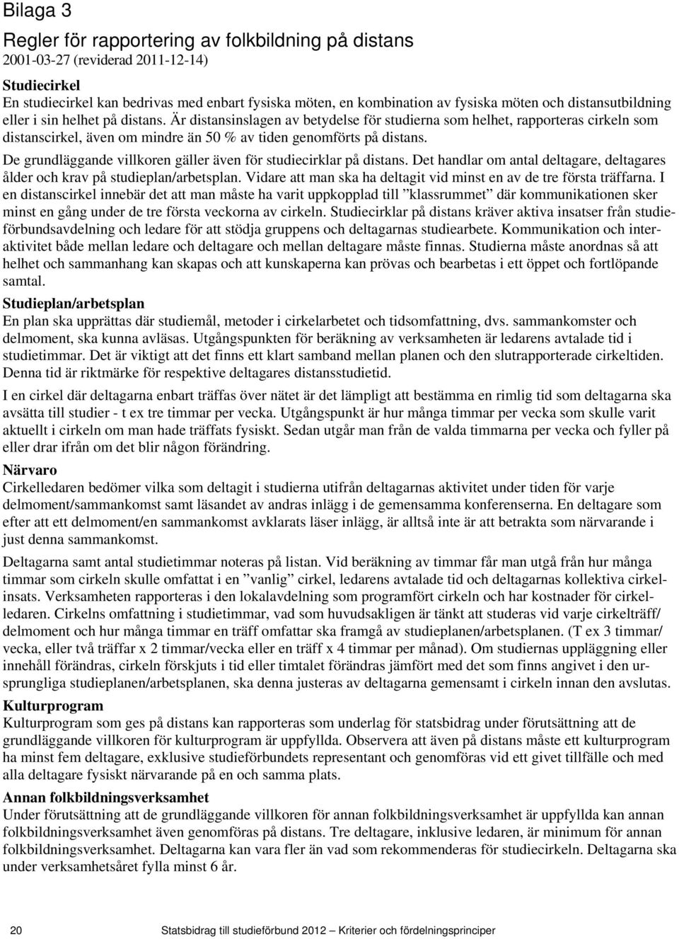 De grundläggande villkoren gäller även för studiecirklar på distans. Det handlar om antal deltagare, deltagares ålder och krav på studieplan/arbetsplan.