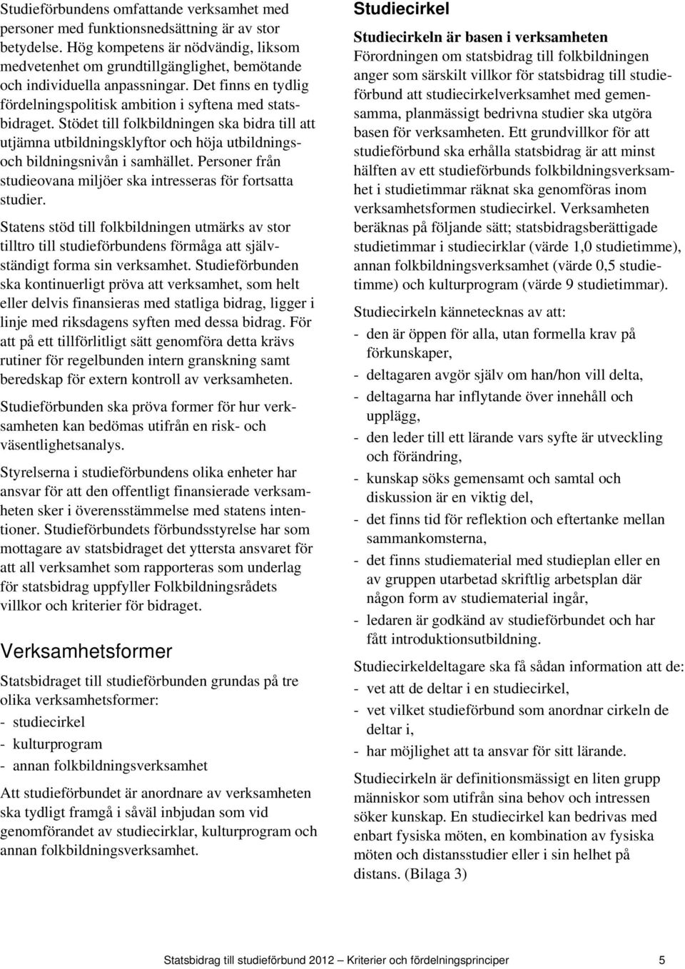 Stödet till folkbildningen ska bidra till att utjämna utbildningsklyftor och höja utbildningsoch bildningsnivån i samhället. Personer från studieovana miljöer ska intresseras för fortsatta studier.