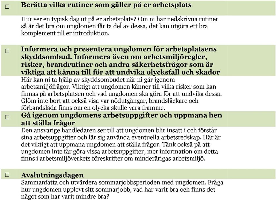 Informera även om arbetsmiljöregler, risker, brandrutiner och andra säkerhetsfrågor som är viktiga att känna till för att undvika olycksfall och skador Här kan ni ta hjälp av skyddsombudet när ni går