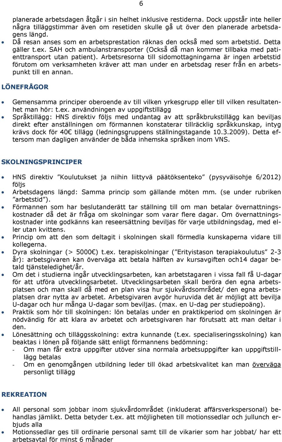 Arbetsresorna till sidomottagningarna är ingen arbetstid förutom om verksamheten kräver att man under en arbetsdag reser från en arbetspunkt till en annan.