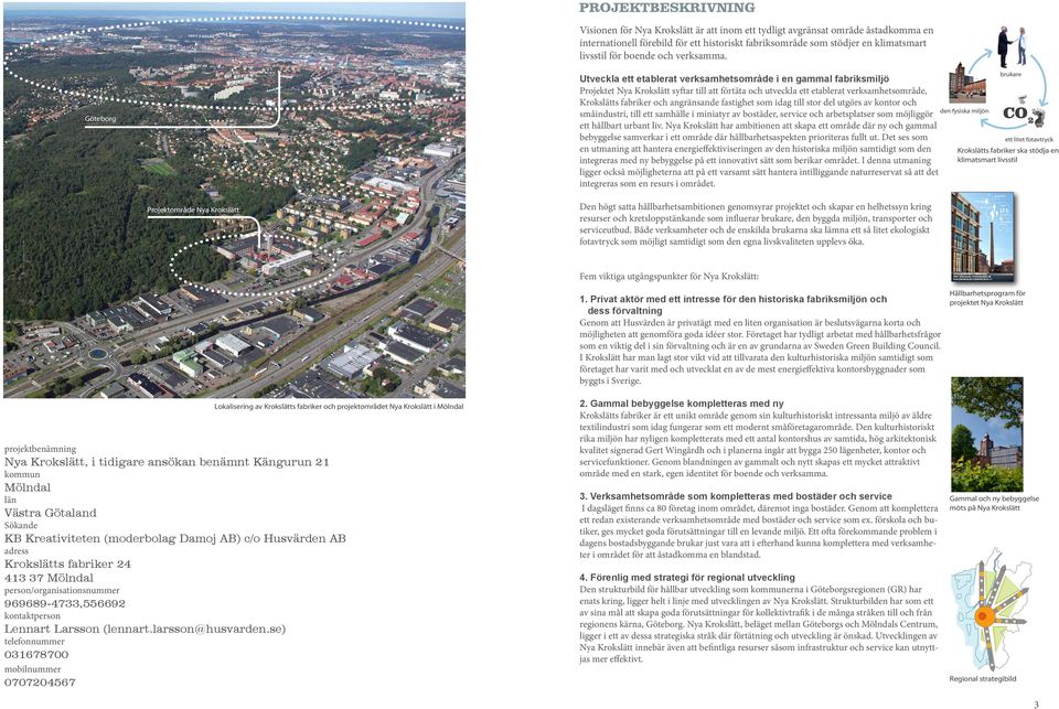 Göteborg Utveckla ett etablerat verksamhetsområde i en gammal fabriksmiljö Projektet Nya Krokslätt syftar till att förtäta och utveckla ett etablerat verksamhetsområde, Krokslätts fabriker och