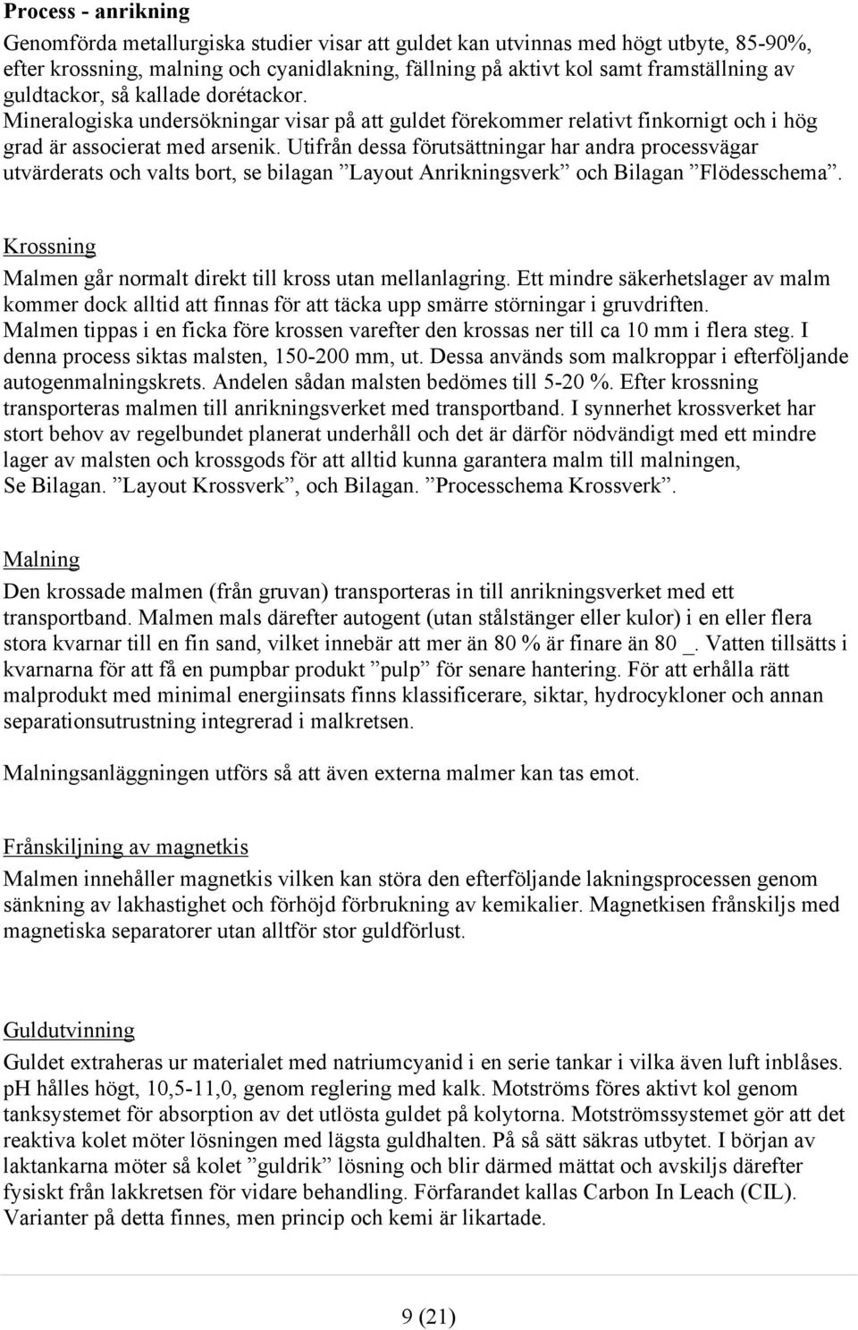 Utifrån dessa förutsättningar har andra processvägar utvärderats och valts bort, se bilagan Layout Anrikningsverk och Bilagan Flödesschema.