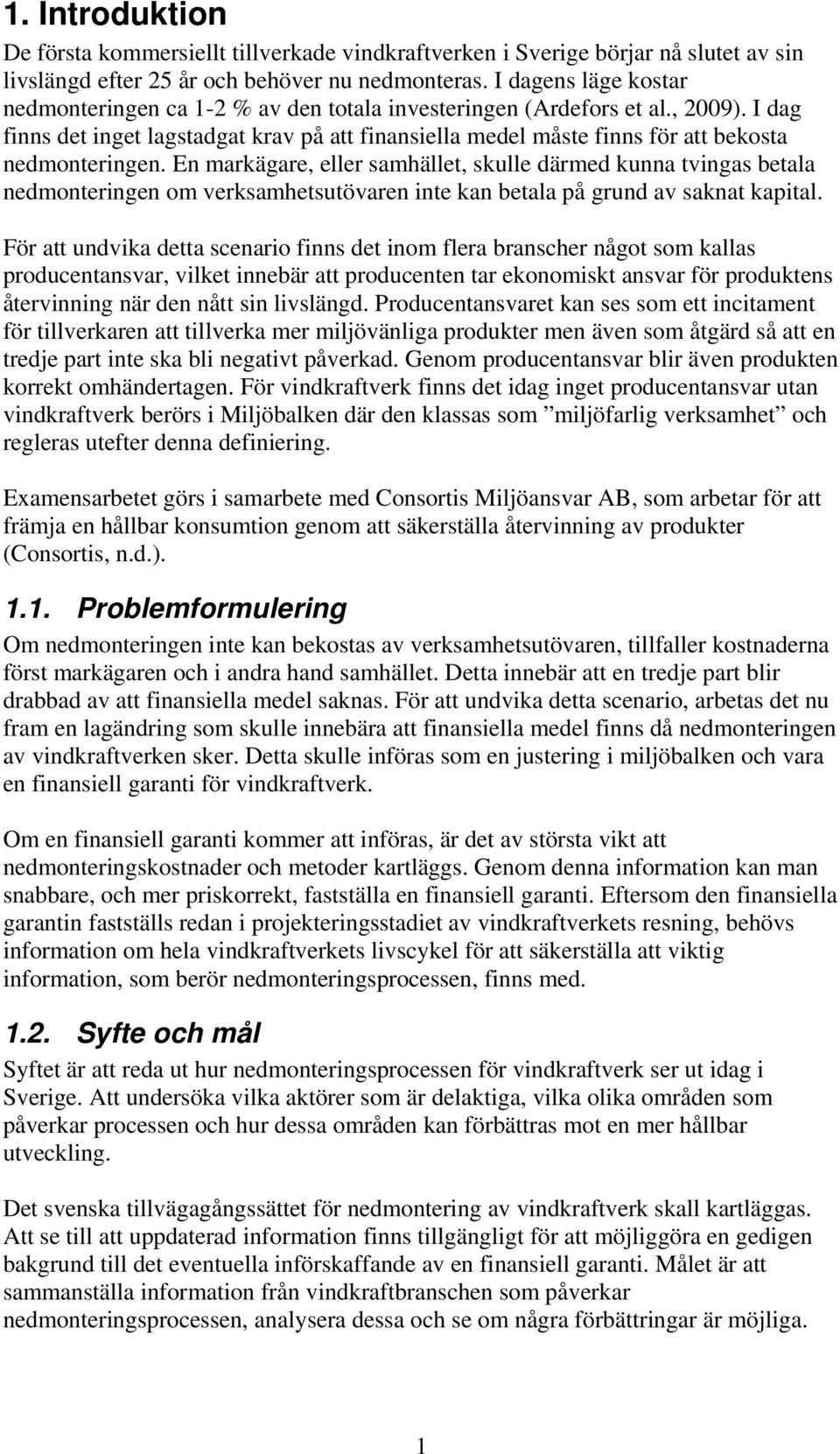 I dag finns det inget lagstadgat krav på att finansiella medel måste finns för att bekosta nedmonteringen.
