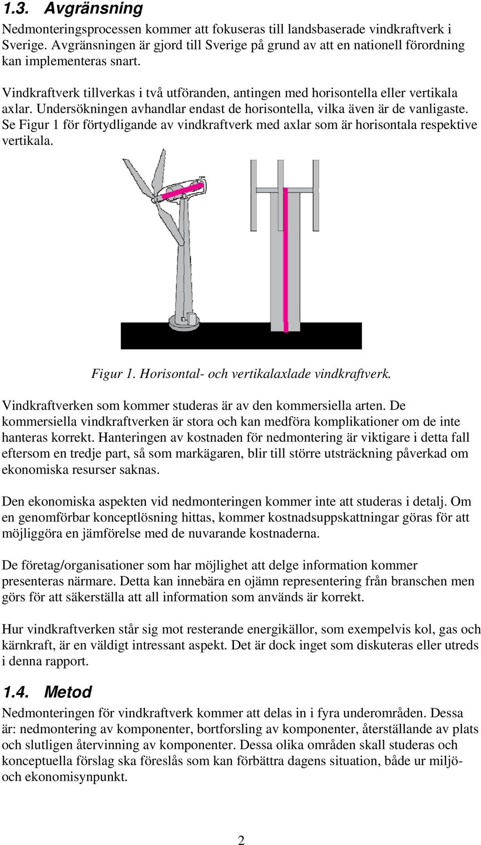 Undersökningen avhandlar endast de horisontella, vilka även är de vanligaste. Se Figur 1 för förtydligande av vindkraftverk med axlar som är horisontala respektive vertikala. Figur 1. Horisontal- och vertikalaxlade vindkraftverk.