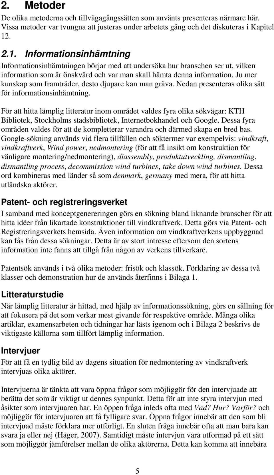 Ju mer kunskap som framträder, desto djupare kan man gräva. Nedan presenteras olika sätt för informationsinhämtning.