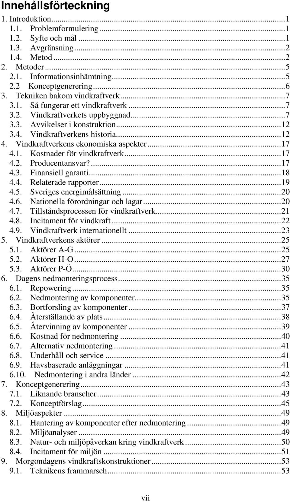 Vindkraftverkens ekonomiska aspekter... 17 4.1. Kostnader för vindkraftverk... 17 4.2. Producentansvar?... 17 4.3. Finansiell garanti... 18 4.4. Relaterade rapporter... 19 4.5.