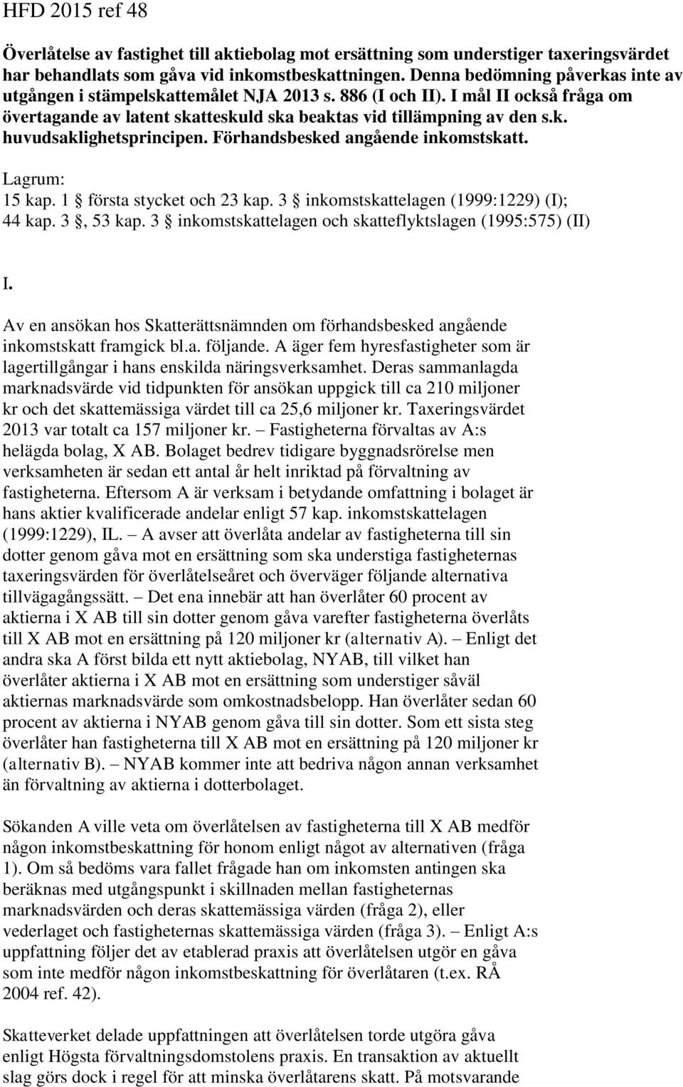 Förhandsbesked angående inkomstskatt. Lagrum: 15 kap. 1 första stycket och 23 kap. 3 inkomstskattelagen (1999:1229) (I); 44 kap. 3, 53 kap.