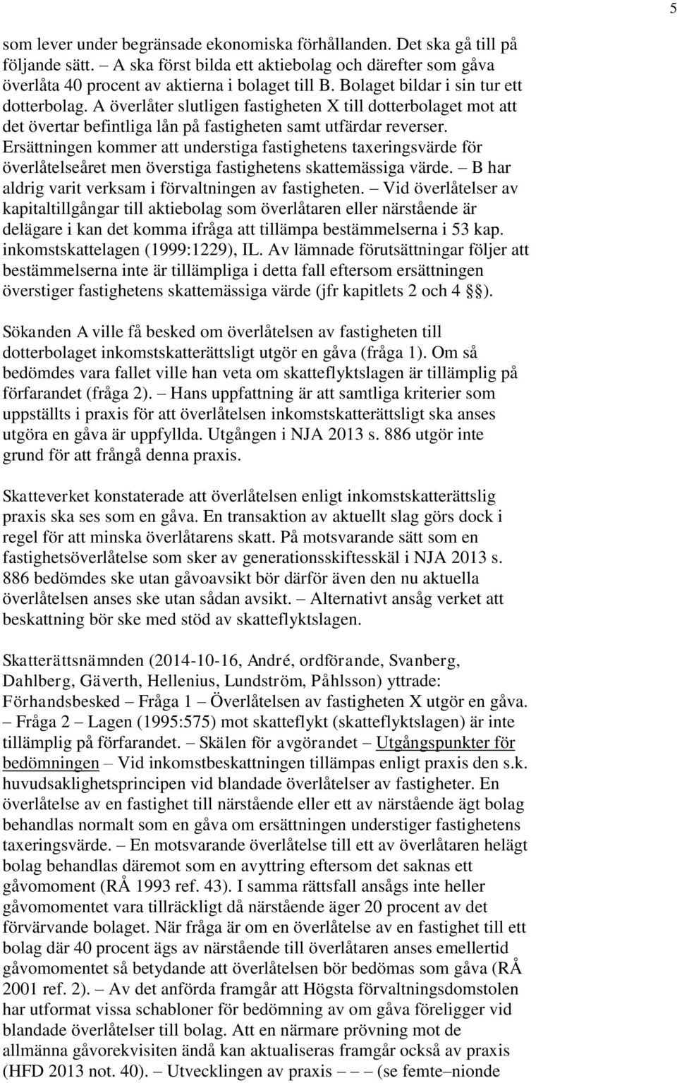 Ersättningen kommer att understiga fastighetens taxeringsvärde för överlåtelseåret men överstiga fastighetens skattemässiga värde. B har aldrig varit verksam i förvaltningen av fastigheten.