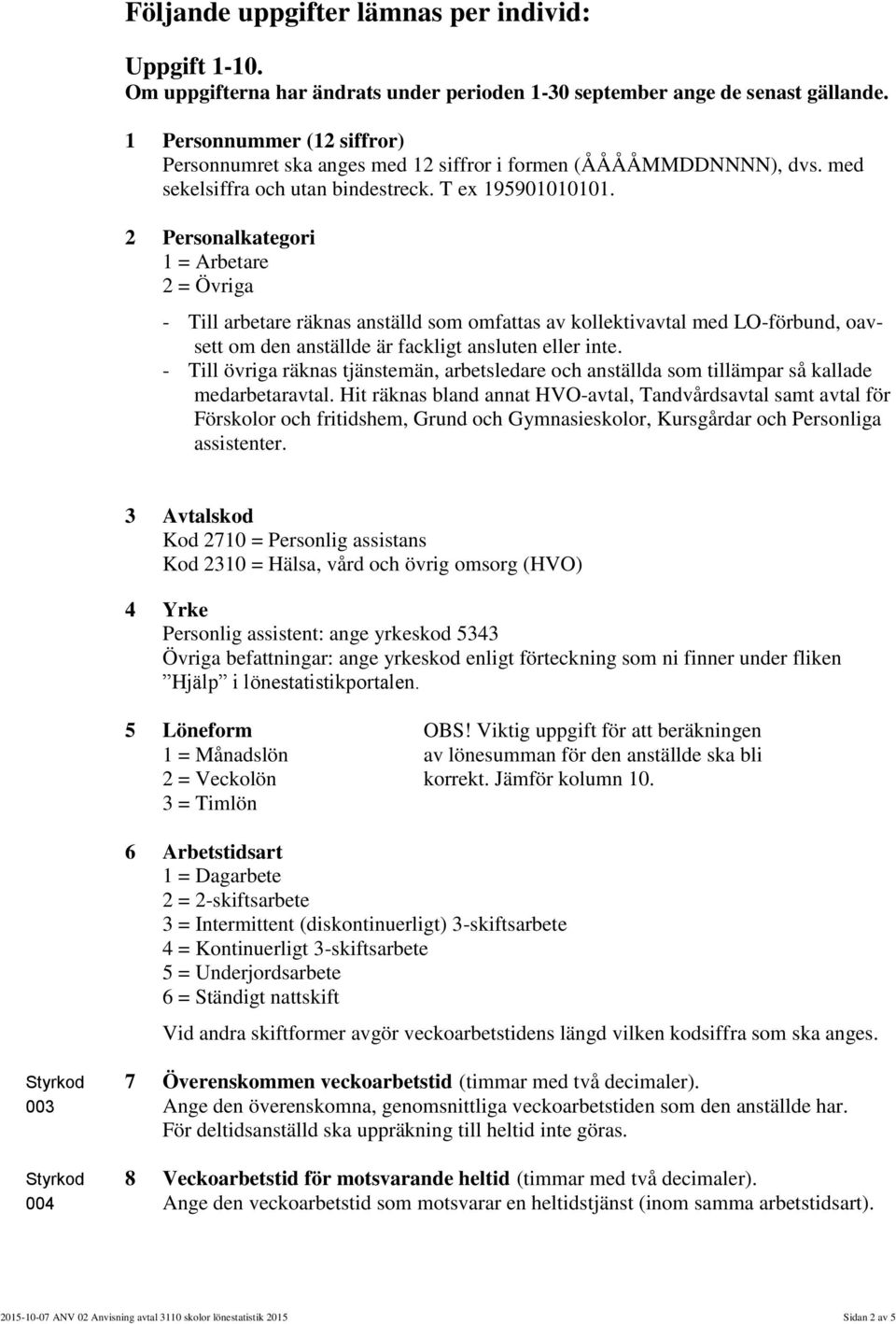 2 Personalkategori 1 = Arbetare 2 = Övriga - Till arbetare räknas anställd som omfattas av kollektivavtal med LO-förbund, oavsett om den anställde är fackligt ansluten eller inte.