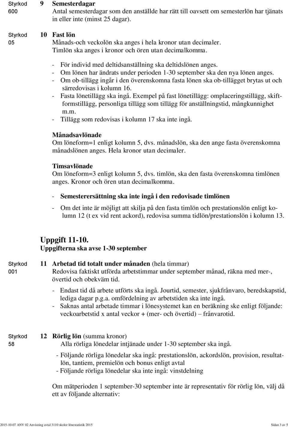 - Om lönen har ändrats under perioden 1-30 september ska den nya lönen anges. - Om ob-tillägg ingår i den överenskomna fasta lönen ska ob-tillägget brytas ut och särredovisas i kolumn 16.