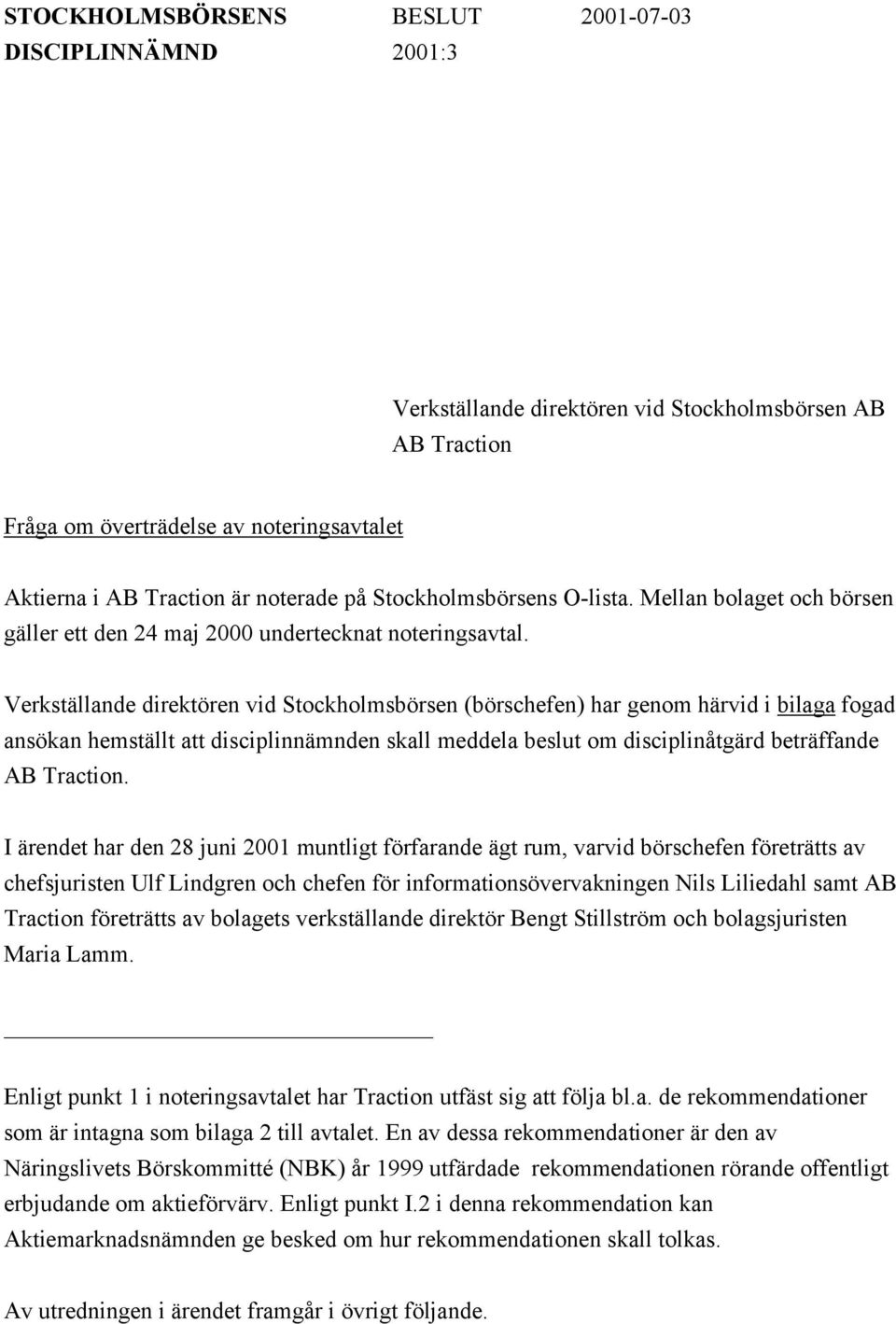 Verkställande direktören vid Stockholmsbörsen (börschefen) har genom härvid i bilaga fogad ansökan hemställt att disciplinnämnden skall meddela beslut om disciplinåtgärd beträffande AB Traction.