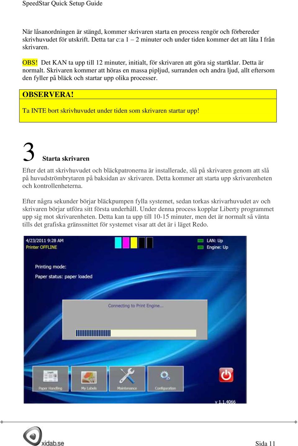 Skrivaren kommer att höras en massa pipljud, surranden och andra ljud, allt eftersom den fyller på bläck och startar upp olika processer. OBSERVERA!