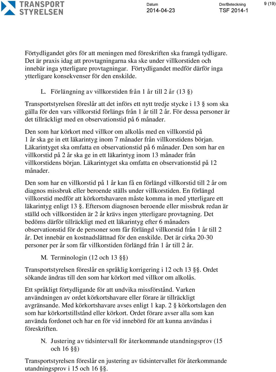 Förlängning av villkorstiden från 1 år till 2 år (13 ) Transportstyrelsen föreslår att det införs ett nytt tredje stycke i 13 som ska gälla för den vars villkorstid förlängs från 1 år till 2 år.