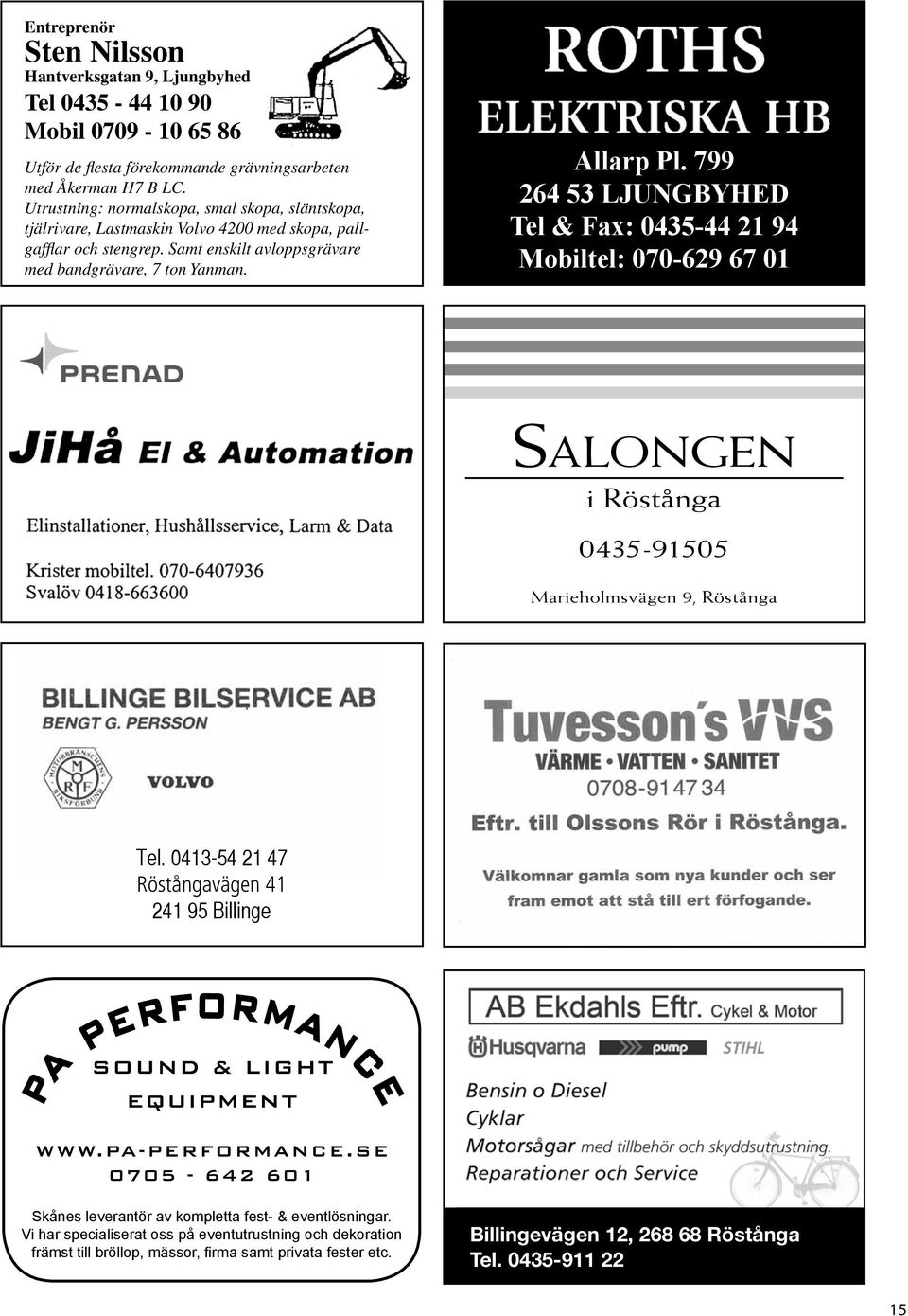 799 264 53 LJUNGBYHED Tel & Fax: 0435-44 21 94 Mobiltel: 070-629 67 01 Salongen i Röstånga 0435-91505 Marieholmsvägen 9, Röstånga Tel.