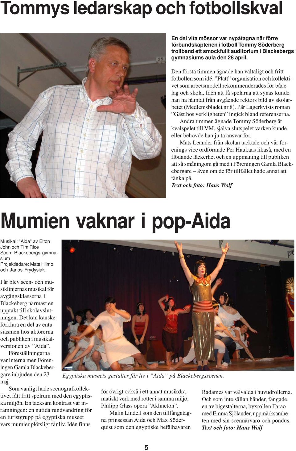Idén att få spelarna att synas kunde han ha hämtat från avgående rektors bild av skolarbetet (Medlemsbladet nr 8). Pär Lagerkvists roman Gäst hos verkligheten ingick bland referenserna.