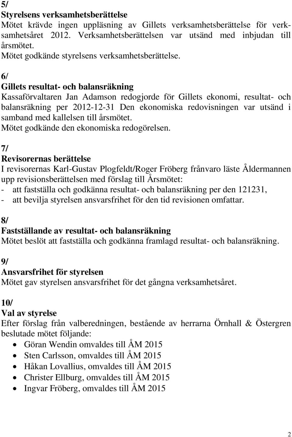 6/ Gillets resultat- och balansräkning Kassaförvaltaren Jan Adamson redogjorde för Gillets ekonomi, resultat- och balansräkning per 2012-12-31 Den ekonomiska redovisningen var utsänd i samband med